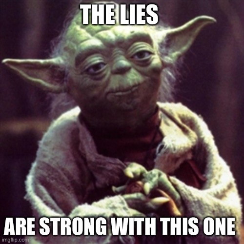 Lies | THE LIES; ARE STRONG WITH THIS ONE | image tagged in force is strong | made w/ Imgflip meme maker