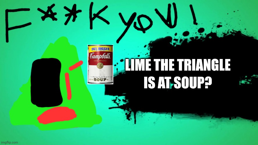 aaaaaaaa | LIME THE TRIANGLE; IS AT SOUP? | image tagged in everyone joins the battle | made w/ Imgflip meme maker
