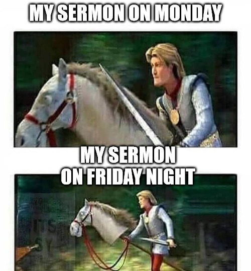Prince Charming’s horse | MY SERMON ON MONDAY; MY SERMON ON FRIDAY NIGHT | image tagged in prince charming s horse | made w/ Imgflip meme maker