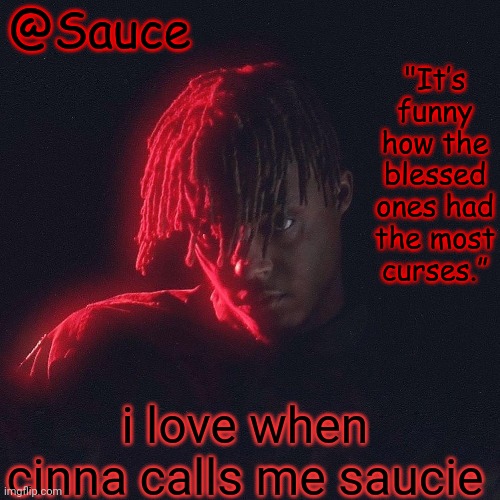 . | i love when cinna calls me saucie | image tagged in another juice wrld temp by sauce/lucid | made w/ Imgflip meme maker