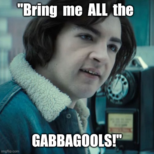Better fake movie quotes | "Bring  me  ALL  the; GABBAGOOLS!" | image tagged in young soprano,better,fake,movie quotes | made w/ Imgflip meme maker