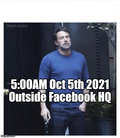 Facebook Outage Stress | 5:00AM Oct 5th 2021
Outside Facebook HQ | image tagged in ben affleck smoking,facebook down | made w/ Imgflip meme maker