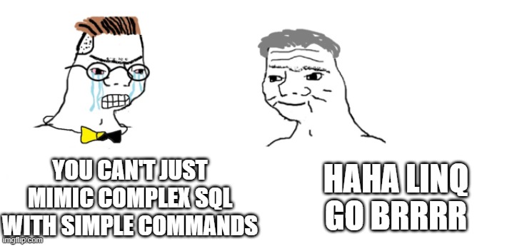 nooo haha go brrr | YOU CAN'T JUST MIMIC COMPLEX SQL WITH SIMPLE COMMANDS; HAHA LINQ GO BRRRR | image tagged in nooo haha go brrr,coding | made w/ Imgflip meme maker