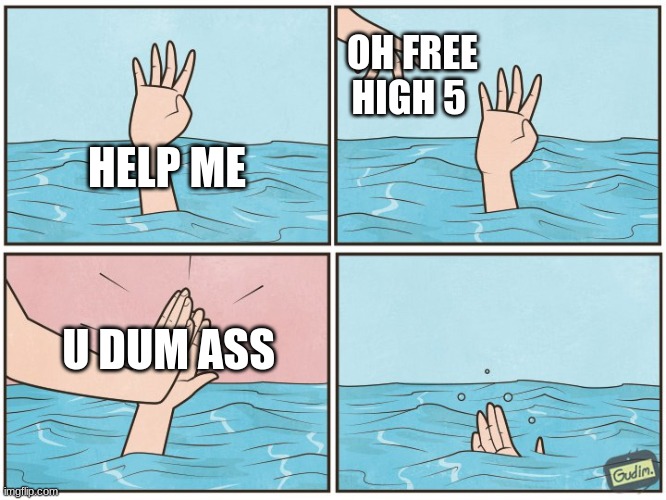 High five drown | OH FREE HIGH 5; HELP ME; U DUM ASS | image tagged in high five drown | made w/ Imgflip meme maker