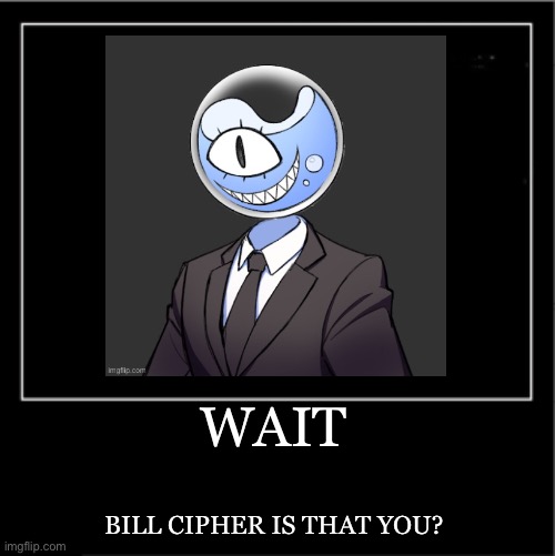 WAIT BILL CIPHER IS THAT YOU? | made w/ Imgflip meme maker
