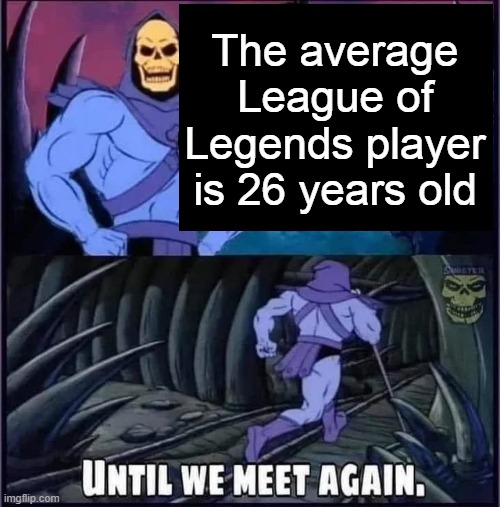 Until we meet again. | The average League of Legends player is 26 years old | image tagged in until we meet again | made w/ Imgflip meme maker