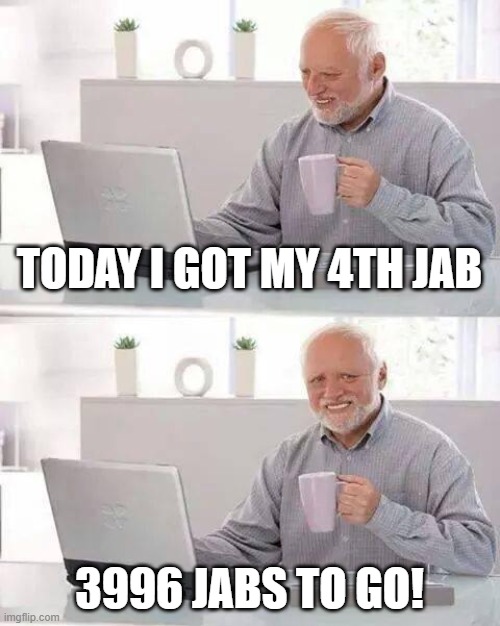 Hide the Pain Harold Meme | TODAY I GOT MY 4TH JAB; 3996 JABS TO GO! | image tagged in memes,hide the pain harold | made w/ Imgflip meme maker