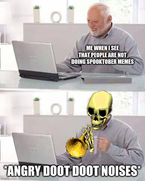 spooktober |  ME WHEN I SEE THAT PEOPLE ARE NOT DOING SPOOKTOBER MEMES; *ANGRY DOOT DOOT NOISES* | image tagged in memes,hide the pain harold,doot doot | made w/ Imgflip meme maker