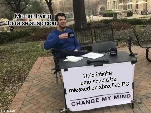 XBOX PLAYERS BE LIKE....... | Me not trying to raise suspicion. Halo infinite beta should be released on xbox like PC | image tagged in memes,change my mind | made w/ Imgflip meme maker