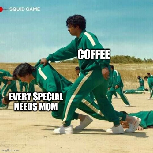 Special needs mom | COFFEE; EVERY SPECIAL
NEEDS MOM | image tagged in squid game,special needs,coffee | made w/ Imgflip meme maker