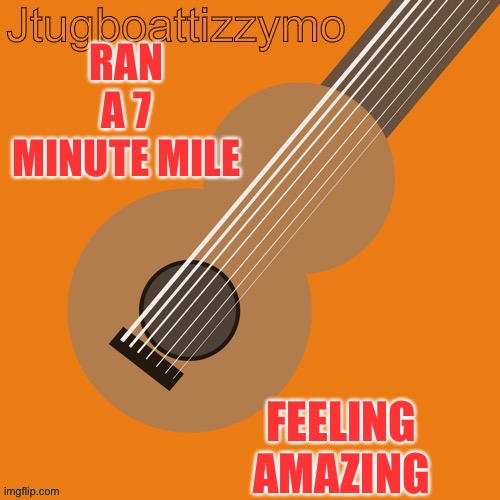 For the record it’s been awhile since I ran a mile | RAN A 7 MINUTE MILE; FEELING AMAZING | image tagged in jtugboattizzymo announcement temp | made w/ Imgflip meme maker