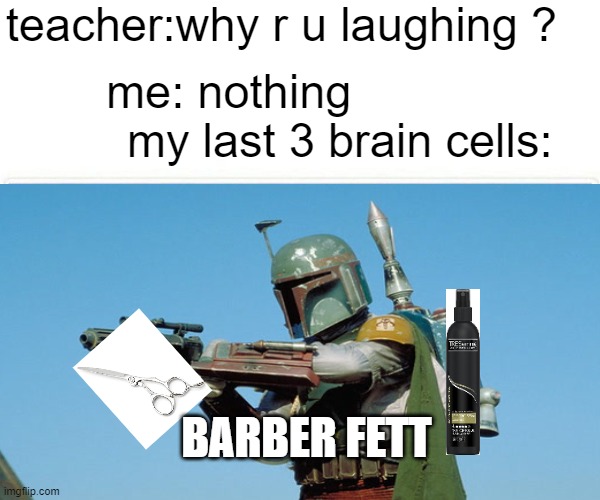 barber fett | teacher:why r u laughing ? me: nothing                  my last 3 brain cells:; BARBER FETT | image tagged in boba fett,hair,lol | made w/ Imgflip meme maker