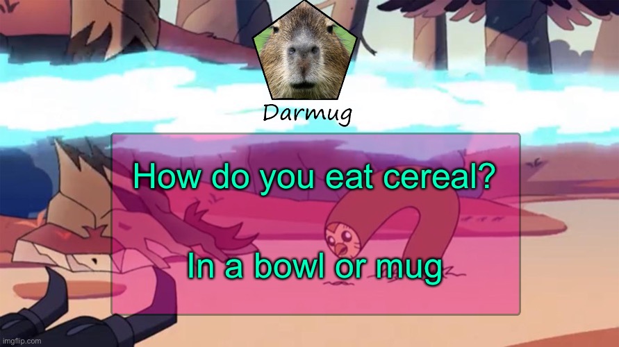 Darmug's announcement template | How do you eat cereal? In a bowl or mug | image tagged in darmug's announcement template | made w/ Imgflip meme maker