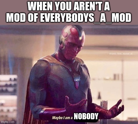 maybe... | WHEN YOU AREN'T A MOD OF EVERYBODYS_A_MOD; NOBODY | image tagged in maybe i am a monster blank | made w/ Imgflip meme maker