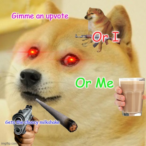 Doge | Gimme an upvote; Or I; Or Me; Gets the choccy milkshake | image tagged in memes,doge | made w/ Imgflip meme maker
