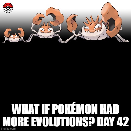 Check the tags Pokemon more evolutions for each new one. | WHAT IF POKÉMON HAD MORE EVOLUTIONS? DAY 42 | image tagged in memes,blank transparent square,pokemon more evolutions,krabby,pokemon,why are you reading this | made w/ Imgflip meme maker