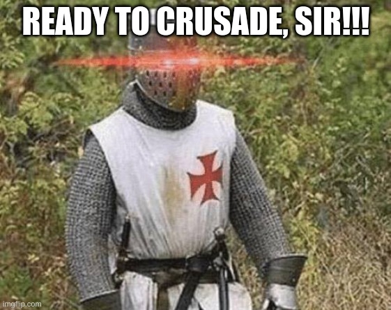 IM READY TO CRUSADE!!! | READY TO CRUSADE, SIR!!! | image tagged in growing stronger crusader | made w/ Imgflip meme maker