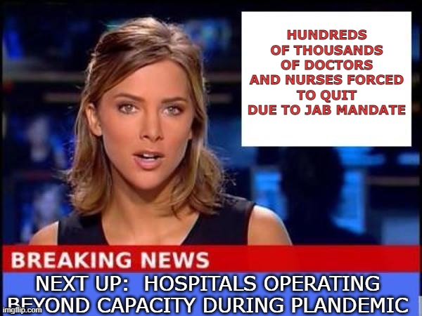 Breaking News | HUNDREDS OF THOUSANDS OF DOCTORS AND NURSES FORCED TO QUIT DUE TO JAB MANDATE; NEXT UP:  HOSPITALS OPERATING BEYOND CAPACITY DURING PLANDEMIC | image tagged in breaking news | made w/ Imgflip meme maker