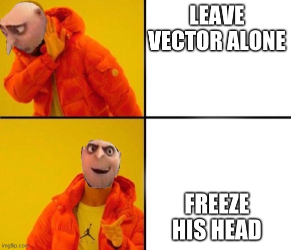 what about vector |  LEAVE VECTOR ALONE; FREEZE HIS HEAD | image tagged in gru drake | made w/ Imgflip meme maker