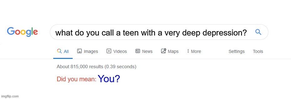 Google knows everything | what do you call a teen with a very deep depression? You? | image tagged in did you mean | made w/ Imgflip meme maker