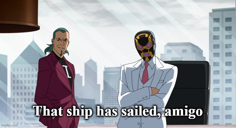 That ship has sailed, amigo | image tagged in that ship has sailed amigo | made w/ Imgflip meme maker