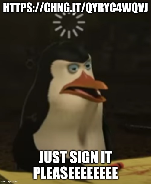 Derp | HTTPS://CHNG.IT/QYRYC4WQVJ; JUST SIGN IT PLEASEEEEEEEE | image tagged in derp | made w/ Imgflip meme maker