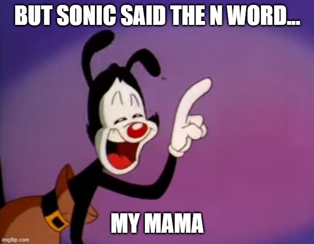 Yakko Uhhhhh | BUT SONIC SAID THE N WORD... MY MAMA | image tagged in yakko uhhhhh | made w/ Imgflip meme maker