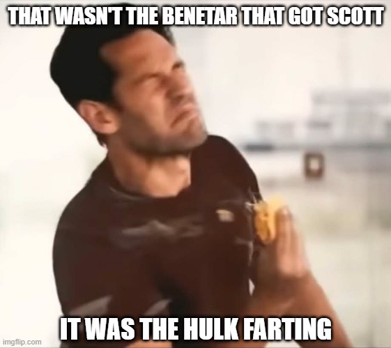 And That's Why He Got a New Taco | THAT WASN'T THE BENETAR THAT GOT SCOTT; IT WAS THE HULK FARTING | image tagged in endgame taco | made w/ Imgflip meme maker