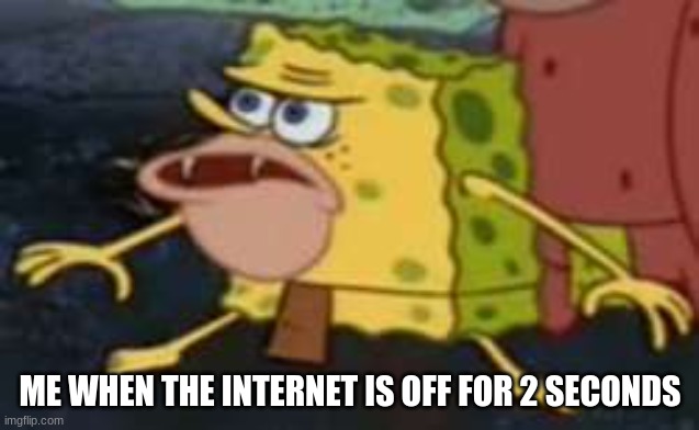 Internet |  ME WHEN THE INTERNET IS OFF FOR 2 SECONDS | image tagged in memes,spongegar | made w/ Imgflip meme maker