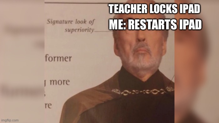Meme | ME: RESTARTS IPAD; TEACHER LOCKS IPAD | image tagged in funny memes | made w/ Imgflip meme maker