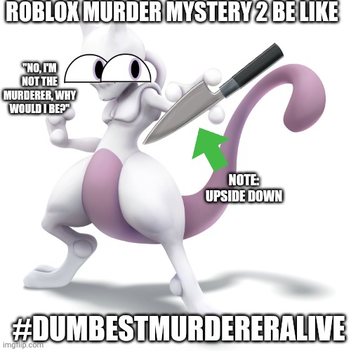 Skeptical Mewtwo | ROBLOX MURDER MYSTERY 2 BE LIKE; "NO, I'M NOT THE MURDERER, WHY WOULD I BE?"; NOTE: UPSIDE DOWN; #DUMBESTMURDERERALIVE | image tagged in skeptical mewtwo | made w/ Imgflip meme maker