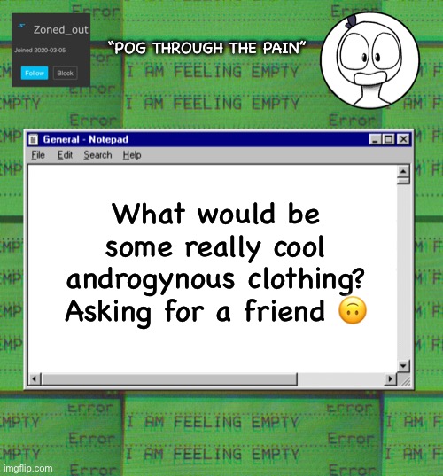 :) | “POG THROUGH THE PAIN”; What would be some really cool androgynous clothing? Asking for a friend 🙃 | image tagged in zonedout s webcore template | made w/ Imgflip meme maker