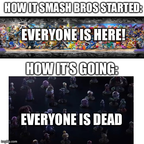 R.I.P Smash Ultimate | HOW IT SMASH BROS STARTED:; EVERYONE IS HERE! HOW IT’S GOING:; EVERYONE IS DEAD | image tagged in memes,blank transparent square | made w/ Imgflip meme maker