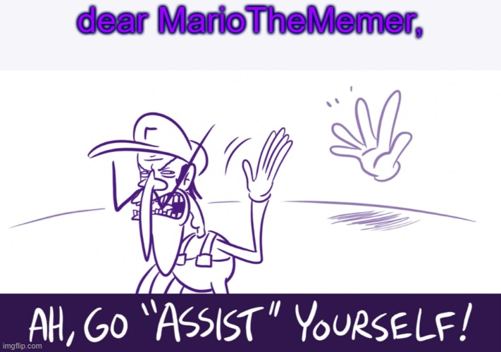 Go "Assist" Yourself | dear MarioTheMemer, | image tagged in go assist yourself | made w/ Imgflip meme maker