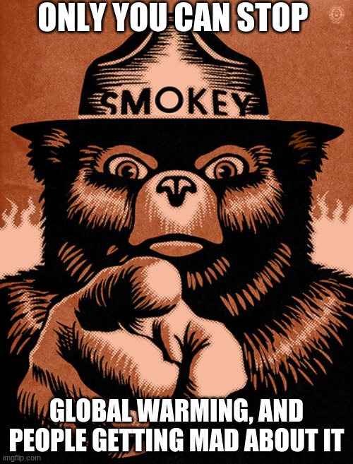 Global Whining | ONLY YOU CAN STOP; GLOBAL WARMING, AND PEOPLE GETTING MAD ABOUT IT | image tagged in smoky the bear | made w/ Imgflip meme maker