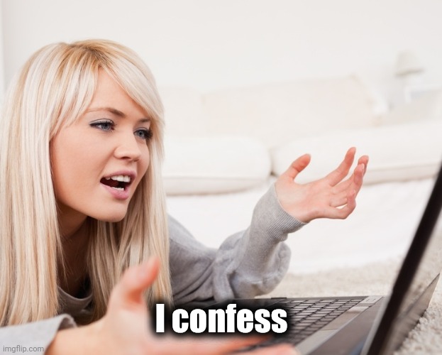 frustrated hot computer girl | I confess | image tagged in frustrated hot computer girl | made w/ Imgflip meme maker