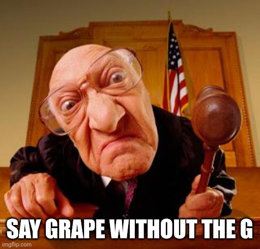 Grape | SAY GRAPE WITHOUT THE G | image tagged in mean judge | made w/ Imgflip meme maker