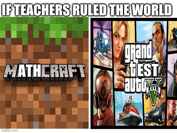 MATHCRAFT | IF TEACHERS RULED THE WORLD; ATH; EST | image tagged in minecraft,gta 5,memes,funny,teachers | made w/ Imgflip meme maker