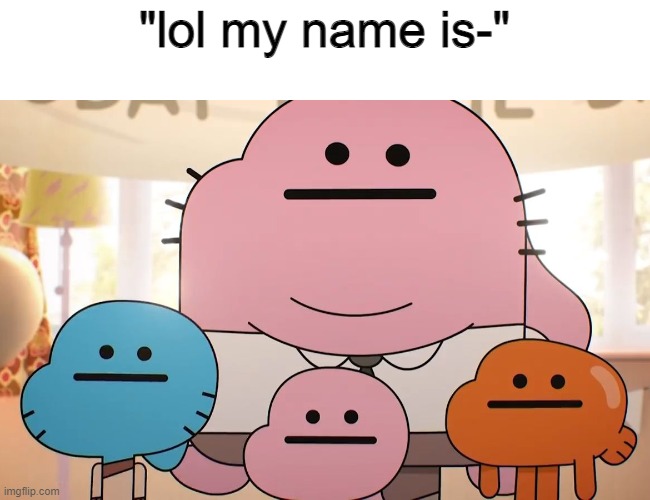 Neutral faces | "lol my name is-" | image tagged in neutral faces | made w/ Imgflip meme maker