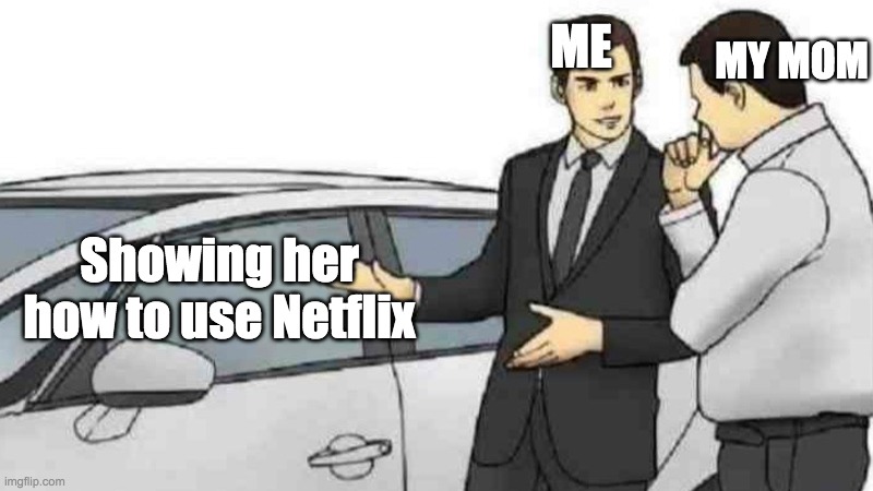 .,. | ME; MY MOM; Showing her how to use Netflix | image tagged in memes,car salesman slaps roof of car | made w/ Imgflip meme maker