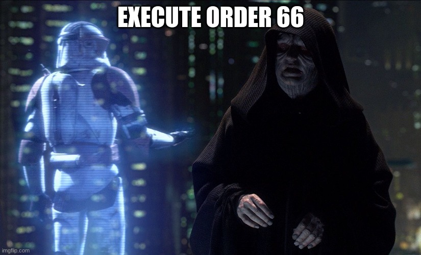 Execute Order 66 | EXECUTE ORDER 66 | image tagged in execute order 66 | made w/ Imgflip meme maker