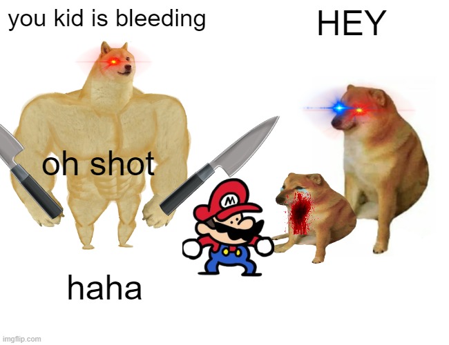 Buff Doge vs. Cheems | you kid is bleeding; HEY; oh shot; haha | image tagged in memes,buff doge vs cheems | made w/ Imgflip meme maker