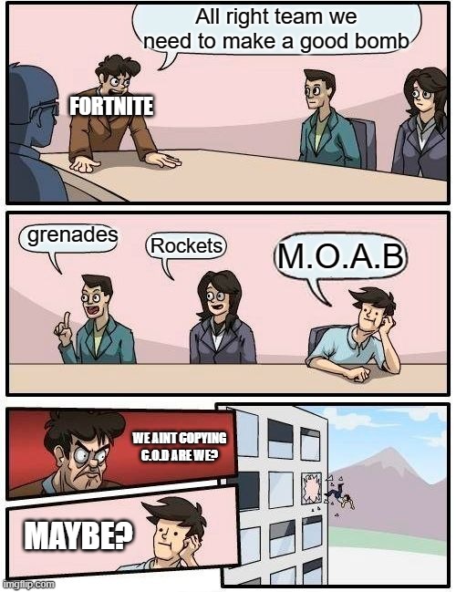 M.O.A.B | All right team we need to make a good bomb; FORTNITE; grenades; Rockets; M.O.A.B; WE AINT COPYING C.O.D ARE WE? MAYBE? | image tagged in memes,boardroom meeting suggestion | made w/ Imgflip meme maker