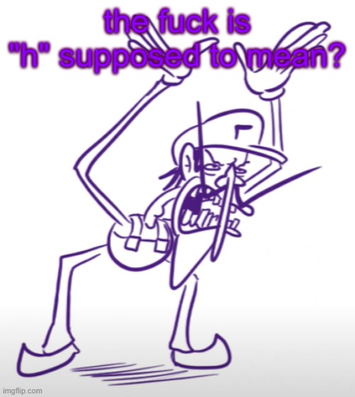 Waluigi Angry | the fuck is "h" supposed to mean? | image tagged in waluigi angry | made w/ Imgflip meme maker