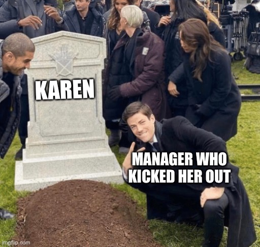 They don’ want your business | KAREN; MANAGER WHO KICKED HER OUT | image tagged in grant gustin over grave,karen,manager | made w/ Imgflip meme maker