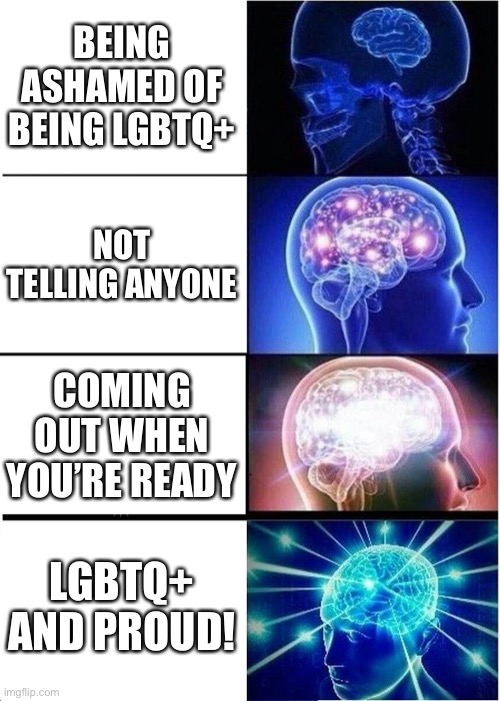 Expanding Brain Meme | BEING ASHAMED OF BEING LGBTQ+; NOT TELLING ANYONE; COMING OUT WHEN YOU’RE READY; LGBTQ+ AND PROUD! | image tagged in memes,expanding brain | made w/ Imgflip meme maker