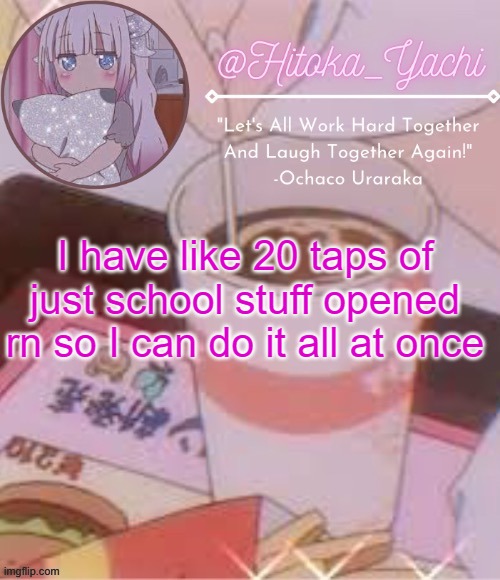Yachi's temp | I have like 20 taps of just school stuff opened rn so I can do it all at once | image tagged in yachi's temp | made w/ Imgflip meme maker