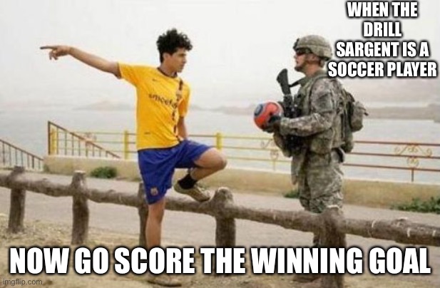 Fifa E Call Of Duty | WHEN THE DRILL SARGENT IS A SOCCER PLAYER; NOW GO SCORE THE WINNING GOAL | image tagged in memes,fifa e call of duty | made w/ Imgflip meme maker
