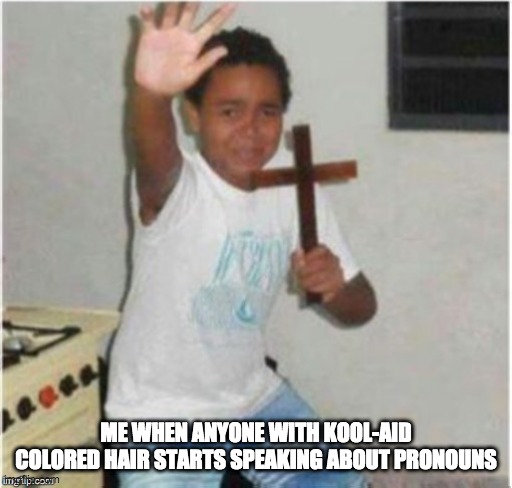 backup pronouns - rohb/rupe | ME WHEN ANYONE WITH KOOL-AID COLORED HAIR STARTS SPEAKING ABOUT PRONOUNS | image tagged in begone satan | made w/ Imgflip meme maker