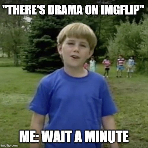 Kazoo kid wait a minute who are you | "THERE'S DRAMA ON IMGFLIP" ME: WAIT A MINUTE | image tagged in kazoo kid wait a minute who are you | made w/ Imgflip meme maker